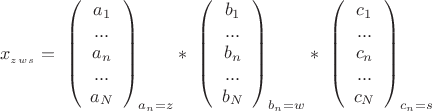 $$ x_{_z_w_s}= \ \left( \begin{array}{ccc} a_{1} \\ ...\\ a_{n}\\ ... \\ a_{N}   \end{array} \right)_{a_{n}=z} * \ \left( \begin{array}{ccc} b_{1} \\ ...\\ b_{n}\\ ... \\ b_{N}   \end{array} \right)_{b_{n}=w}*\ \left( \begin{array}{ccc} c_{1} \\ ...\\ c_{n}\\ ... \\ c_{N}   \end{array} \right)_{c_{n}=s}$$