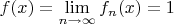 $f(x) = \mathop {\lim }\limits_{n \to \infty } {f_n}(x) = 1\\$