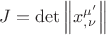 $J = \det \left\| {x_{,\nu }^{\mu '} } \right\|$ $J = \det \left\| {x_{,\nu }^{\mu '} } \right\|$