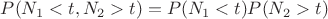 $P(N_1 < t, N_2 > t ) = P(N_1 < t) P( N_2 > t ) $