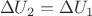 $~\Delta U_2=\Delta U_1$
