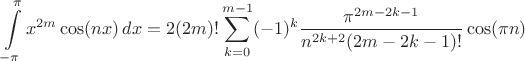 $$\int\limits_{-\pi}^{\pi} x^{2m}\cos(nx)\,dx=2(2m)!\sum\limits_{k=0}^{m-1}(-1)^k\frac{\pi^{2m-2k-1}}{n^{2k+2}(2m-2k-1)!}\cos(\pi n)$$