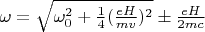$\omega=\sqrt{\omega_0^2+\frac{1}{4}(\frac{eH}{mv})^{2}}\pm\frac{eH}{2mc}$