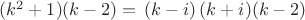 $\[
(k^2  + 1)(k - 2) = \,\left( {k - i} \right)(k + i)(k - 2)
\]$