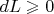 $dL\geqslant 0$