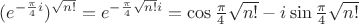 $(e^{-\frac{\pi}{4}i})^{\sqrt{n!}}=e^{-\frac{\pi}{4}\sqrt{n!}i}=\cos{\frac{\pi}{4}\sqrt{n!}}-i\sin{\frac{\pi}{4}\sqrt{n!}}$