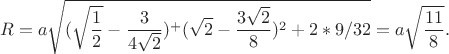 $$R=a\sqrt{(\sqrt{\frac 12} -\frac{3}{4\sqrt 2 })^+(\sqrt 2 -\frac{3\sqrt 2 }{8})^2+2*9/32}=a\sqrt{\frac{11}{8}}.$$