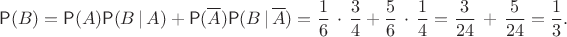 $$\mathsf P(B) =\mathsf P(A)\mathsf P(B\, |\, A)+\mathsf P(\overline A)\mathsf P(B\, |\, \overline A)=\frac16\,\cdot\,\frac34 + \frac56\,\cdot\,\frac14 = \frac{3}{24} \,+\,\frac{5}{24}=\frac13.$$