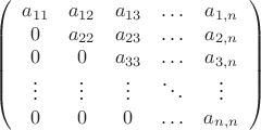 $$ \left( \begin{array} {ccccc} a_{11} & a_{12} & a_{13} & \ldots & a_{1,n}   \\  0 & a_{22} & a_{23} & \ldots & a_{2,n}      \\  0 &   0  & a_{33} & \ldots & a_{3,n}  \\  \vdots & \vdots & \vdots & \ddots & \vdots \\ 0 & 0 & 0 & \ldots & a_{n,n} \end{array} \right) $$