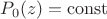 $P_0(z)={\rm const}$