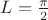 $L=\frac{\pi}{2}$