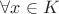 $\forall x\in K$