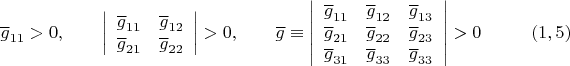 $$\overline{g}_{11}>0, \qquad
 \left| {\begin{array}{cc}
  \overline{g}_{11}  &   \overline{g}_{12}  \\
    \overline{g}_{21}  &   \overline{g}_{22}    \\
 \end{array} } \right| >0,
 \qquad
 \overline{g} \equiv \left| {\begin{array}{ccc}
  \overline{g}_{11}  &   \overline{g}_{12}  & \overline{g}_{13}   \\
    \overline{g}_{21}  &   \overline{g}_{22}  & \overline{g}_{23}   \\
 \overline{g}_{31}  &   \overline{g}_{33}  & \overline{g}_{33}  
 \end{array} } \right| >0 \eqno (1,5)$$