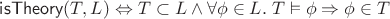$\mathsf{isTheory}(T,L) \Leftrightarrow T\subset L\wedge\forall\phi\in L.\; T\vDash\phi\Rightarrow \phi\in T$