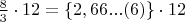 $\frac{8}{3} \cdot 12 = \left\lbrace2, 66... (6)\right\rbrace \cdot 12$