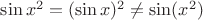 $\sin x^2 = (\sin x)^2 \ne \sin (x^2)$