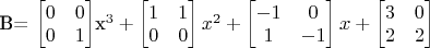 B=
\begin{bmatrix}
0 & 0\\
0 & 1
\end{bmatrix}x^3+
\begin{bmatrix}
1 & 1\\
0 & 0
\end{bmatrix}x^2+
\begin{bmatrix}
-1 & 0\\
1 & -1
\end{bmatrix}x+
\begin{bmatrix}
3 & 0\\
2 & 2
\end{bmatrix}