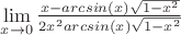 $\lim\limits_{x\to 0}{\frac{x-arcsin(x)\sqrt{1-x^2}}{2x^{2}arcsin(x)\sqrt{1-x^2}}$