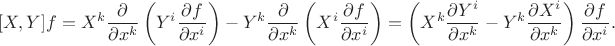 $$[X,Y]f=X^k\frac{\partial}{\partial x^k}\left(Y^i\frac{\partial f}{\partial x^i}\right)- Y^k\frac{\partial}{\partial x^k}\left(X^i\frac{\partial f}{\partial x^i}\right)=\left(X^k\frac{\partial Y^i}{\partial x^k}-Y^k\frac{\partial X^i}{\partial x^k}\right)\frac{\partial f}{\partial x^i}.$$