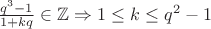 $\frac{q^3-1}{1+kq} \in \mathbb{Z} \Rightarrow 1 \leq k \leq q^2-1$ $\frac{q^3-1}{1+kq} \in \mathbb{Z} \Rightarrow 1 \leq k \leq q^2-1$