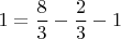$$1=\frac{8}{3}-\frac{2}{3}-1$$