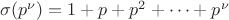 $ \sigma(p^\nu) = 1 + p + p^2 + \dots + p^\nu $
