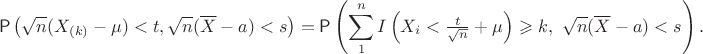 $$\mathsf P\left (\sqrt{n}(X_{(k)}-\mu) < t, \sqrt{n}(\overline X - a) < s\right) = \mathsf P\left (\sum_1^n I\left(X_i < \tfrac{t}{\sqrt{n}} + \mu\right)\geqslant k, \  \sqrt{n}(\overline X - a) < s\right).$$