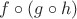 $f\circ(g\circ h)$