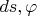 $ds,\varphi$