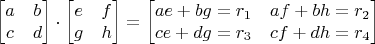 $$\begin{bmatrix}
a & b \\
c & d
\end{bmatrix}\cdot \begin{bmatrix}
e & f \\
g & h
\end{bmatrix}=\begin{bmatrix}
ae+bg=r_1 & af+bh=r_2 \\
ce+dg=r_3 & cf+dh=r_4
\end{bmatrix}$$