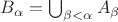 $B_{\alpha}=\bigcup_{\beta<\alpha} A_{\beta}$