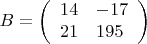 $$B=\left( \begin{array}{ll}
14&-17\\
21&195
\end{array}\right)$$