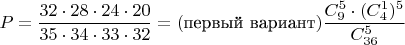 $$P=\dfrac{32 \cdot 28 \cdot 24 \cdot 20}{35 \cdot 34 \cdot 33 \cdot 32} = (\text{первый вариант})\dfrac{C_{9}^{5} \cdot (C_{4}^{1})^{5}}{C_{36}^{5}}$$