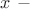 $x\ -$