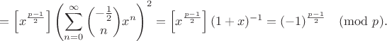 $$= \left[x^{\frac{p-1}2}\right] \left(\sum_{n=0}^{\infty} {-\frac{1}{2}\choose n} x^n\right)^2 = \left[x^{\frac{p-1}2}\right] (1+x)^{-1} = (-1)^{\frac{p-1}2} \pmod{p}.$$