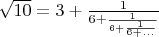 $\sqrt{10}=3+\frac{1}{6+\frac{1}{6+\frac{1}{6+...}}}$