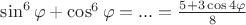 $\sin^6 \varphi + \cos^6 \varphi =...= \frac{5+3\cos 4\varphi }{8}$ $\sin^6 \varphi + \cos^6 \varphi =...= \frac{5+3\cos 4\varphi }{8}$
