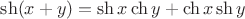 $\sh(x+y)=\sh x\ch y+\ch x\sh y$