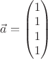 $\vec a=\begin{pmatrix}
 1 \\ 
 1 \\ 
 1 \\ 
 1 \\
\end{pmatrix}$