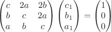 $\begin{pmatrix}c&2a&2b\\b&c&2a\\a&b&c\end{pmatrix}\begin{pmatrix}c_1\\b_1\\a_1\end{pmatrix}=\begin{pmatrix}1\\0\\0\end{pmatrix}$