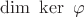 \displaystyle  \dim \ \ker \ \varphi
