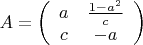 \[
A = \left( {\begin{array}{*{20}c}
   a & {\frac{{1 - a^2 }}
{c}}  \\
   c & { - a}  \\

 \end{array} } \right)
\]