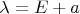 $\lambda=E+a$