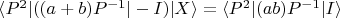 $\langle P^2|((a+b)P^{-1}|-I)|X\rangle=\langle P^2|(ab)P^{-1}|I\rangle$