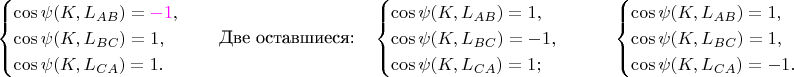 $$\begin{cases}\cos\psi(K,L_{AB})={\color{magenta}-1},\\ \cos\psi(K,L_{BC})=1,\\ \cos\psi(K,L_{CA})=1.\end{cases}
\quad\text{Две оставшиеся:}\quad
\begin{cases}\cos\psi(K,L_{AB})=1,\\ \cos\psi(K,L_{BC})=-1,\\ \cos\psi(K,L_{CA})=1;\end{cases}\qquad
\begin{cases}\cos\psi(K,L_{AB})=1,\\ \cos\psi(K,L_{BC})=1,\\ \cos\psi(K,L_{CA})=-1.\end{cases}$$