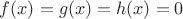 $f(x)=g(x)=h(x)=0$