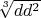 $\sqrt[3]{dd^2}$