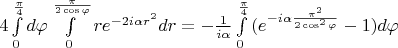 ${4\int\limits_{0}^{\frac{\pi}{4}}{d\varphi}\int\limits_{0}^{\frac{\pi}{2\cos{\varphi}}}{re^{-2i{\alpha}r^{2}}dr}}={-\frac{1}{i{\alpha}}\int\limits_{0}^{\frac{\pi}{4}}{({e^{-i{\alpha{\frac{\pi^{2}}{2\cos^{2}{\varphi}}}}}-1})d\varphi}}$