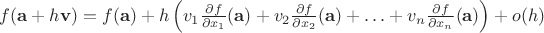 $ f(\mathbf{a} + h\mathbf{v}) = f(\mathbf{a}) + h \left( v_1 \frac{\partial f}{\partial x_1}(\mathbf{a}) + v_2 \frac{\partial f}{\partial x_2}(\mathbf{a}) + \ldots + v_n \frac{\partial f}{\partial x_n}(\mathbf{a}) \right) + o(h) $