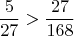 $$ \frac{5}{27} > \frac{27}{168} $$